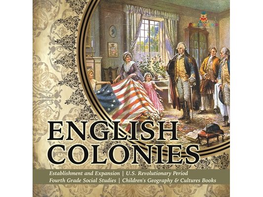 English Colonies Establishment and Expansion U.S. Revolutionary Period Fourth Grade Social Studies Children's Geography & Cultures Books