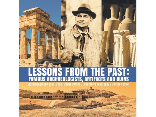 Lessons from the Past: Famous Archaeologists, Artifacts and Ruins World Geography Book Social Studies Grade 5 Children's Geography & Cultures Books