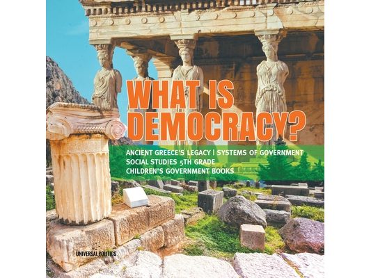 What is Democracy? Ancient Greece's Legacy Systems of Government Social Studies 5th Grade Children's Government Books
