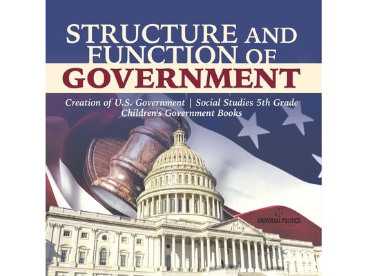 Structure and Function of Government Creation of U.S. Government Social Studies 5th Grade Children's Government Books