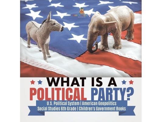 What is a Political Party? U.S. Political System American Geopolitics Social Studies 6th Grade Children's Government Books
