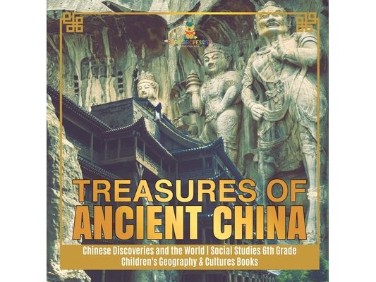 Treasures of Ancient China Chinese Discoveries and the World Social Studies 6th Grade Children's Geography & Cultures Books