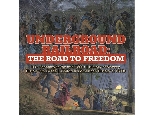 Underground Railroad: The Road to Freedom U.S. Economy in the mid-1800s History of Slavery History 5th Grade Children's American History of 1800s