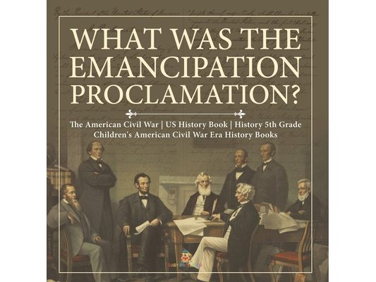 What Was the Emancipation Proclamation? The American Civil War US History Book History 5th Grade Children's American Civil War Era History Books
