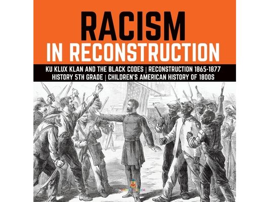 Racism in Reconstruction Ku Klux Klan and the Black Codes Reconstruction 1865-1877 History 5th Grade Children's American History of 1800s