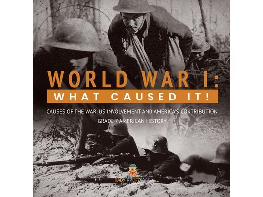 World War I: What Caused It! Causes of the War, US Involvement and America's Contribution Grade 7 American History