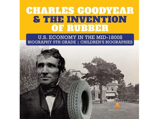 Charles Goodyear & The Invention of Rubber U.S. Economy in the mid-1800s Biography 5th Grade Children's Biographies