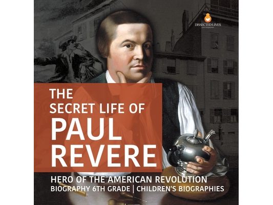 The Secret Life of Paul Revere Hero of the American Revolution Biography 6th Grade Children's Biographies
