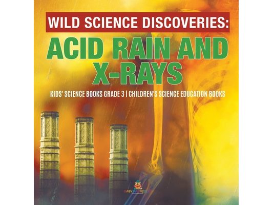 Wild Science Discoveries: Acid Rain and X-Rays Kids' Science Books Grade 3 Children's Science Education Books
