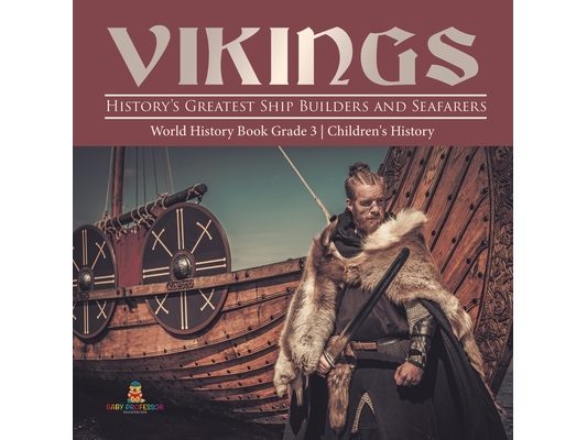 Vikings: History's Greatest Ship Builders and Seafarers World History Book Grade 3 Children's History