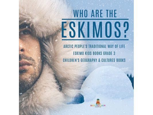 Who are the Eskimos? Arctic People's Traditional Way of Life Eskimo Kids Books Grade 3 Children's Geography & Cultures Books