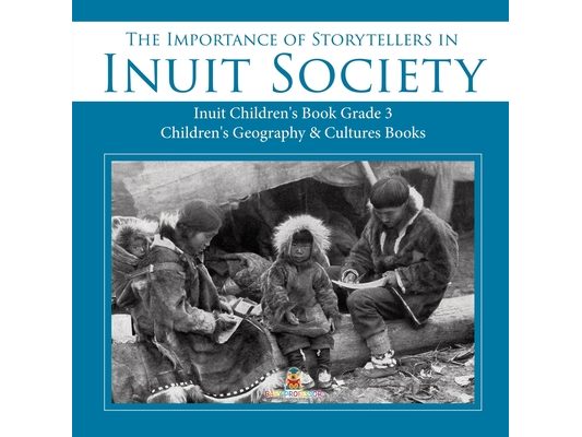 The Importance of Storytellers in Inuit Society Inuit Children's Book Grade 3 Children's Geography & Cultures Books