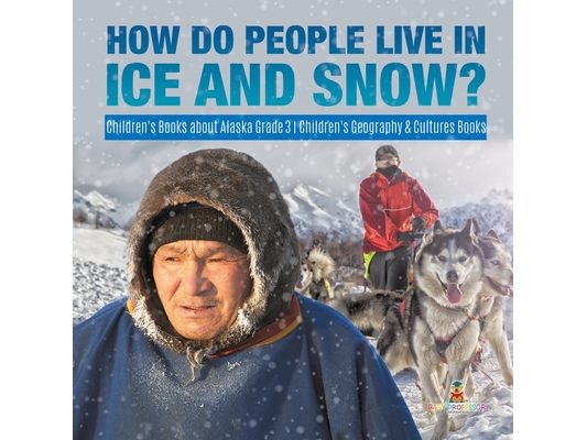 How Do People Live in Ice and Snow? Children's Books about Alaska Grade 3 Children's Geography & Cultures Books