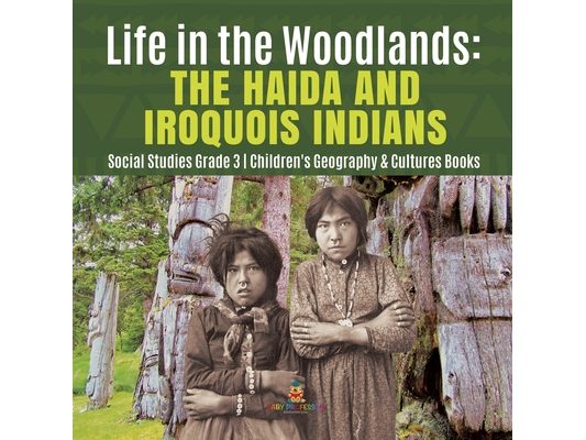 Life in the Woodlands: The Haida and Iroquois Indians Social Studies Grade 3 Children's Geography & Cultures Books