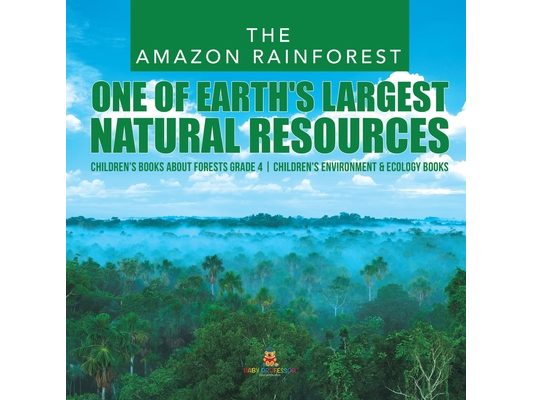 The Amazon Rainforest: One of Earth's Largest Natural Resources Children's Books about Forests Grade 4 Children's Environment & Ecology Books