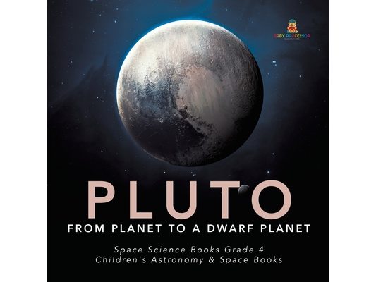 Pluto: From Planet to a Dwarf Planet Space Science Books Grade 4 Children's Astronomy & Space Books