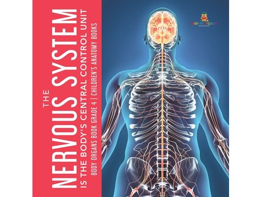 The Nervous System Is the Body's Central Control Unit Body Organs Book Grade 4 Children's Anatomy Books