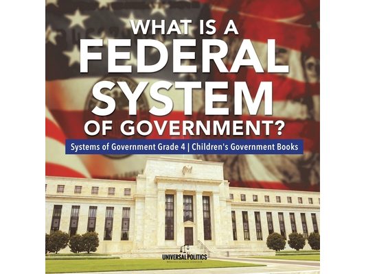 What Is a Federal System of Government? Systems of Government Grade 4 Children's Government Books