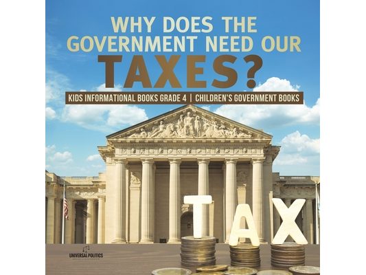 Why Does the Government Need Our Taxes? Kids Informational Books Grade 4 Children's Government Books