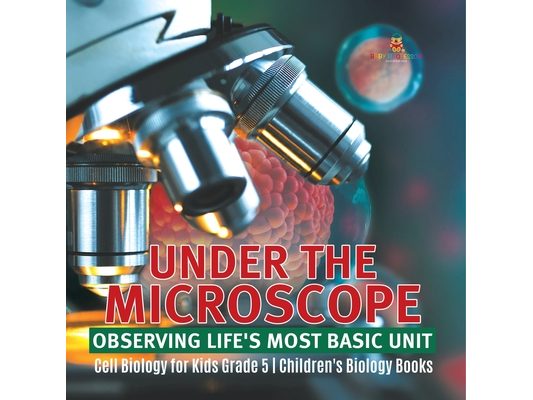 Under the Microscope: Observing Life's Most Basic Unit Cell Biology for Kids Grade 5 Children's Biology Books