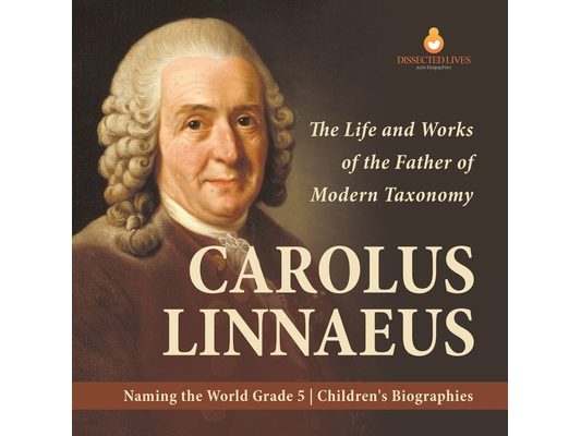 Carolus Linnaeus: The Life and Works of the Father of Modern Taxonomy Naming the World Grade 5 Children's Biographies