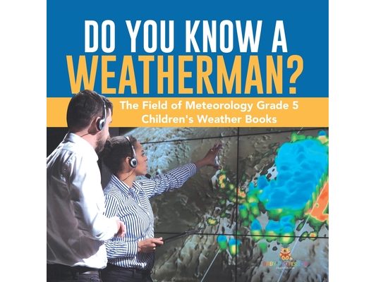 Do You Know A Weatherman? The Field of Meteorology Grade 5 Children's Weather Books