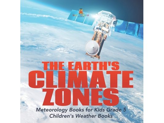 The Earth's Climate Zones Meteorology Books for Kids Grade 5 Children's Weather Books