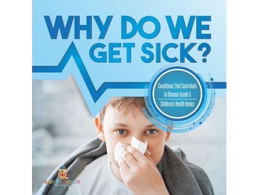 Why Do We Get Sick? Conditions That Contribute to Disease Grade 5 Children's Health Books