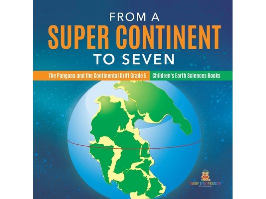 From a Super Continent to Seven The Pangaea and the Continental Drift Grade 5 Children's Earth Sciences Books
