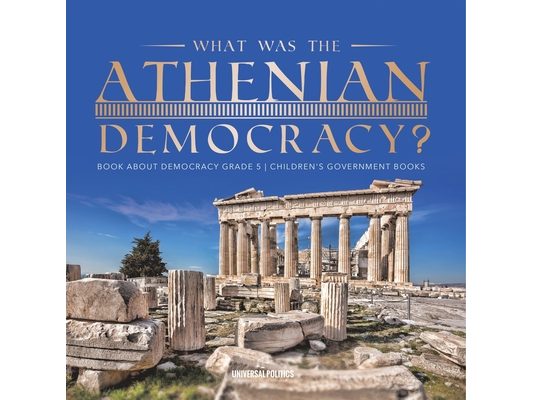 What Was the Athenian Democracy? Book About Democracy Grade 5 Children's Government Books