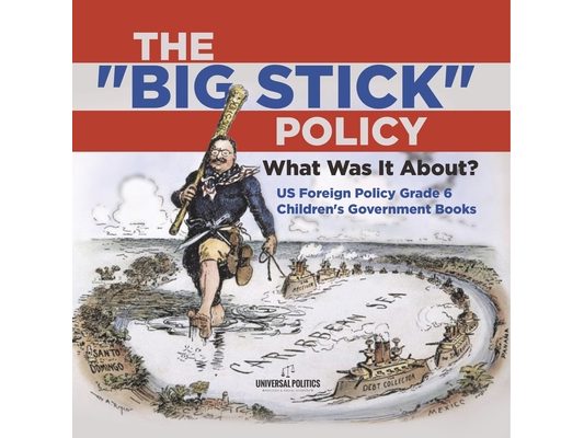 The "Big Stick" Policy: What Was It About? US Foreign Policy Grade 6 Children's Government Books