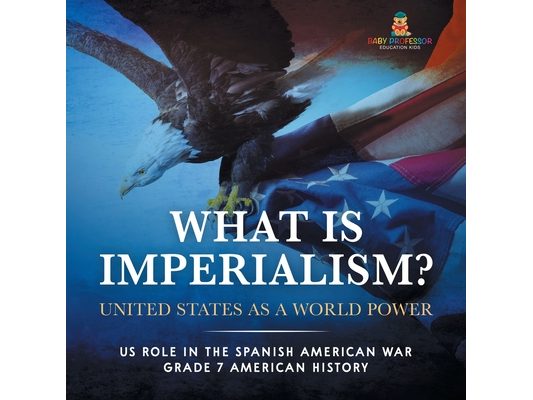What Is Imperialism? United States as a World Power Role in the Spanish American War Grade 7 American History