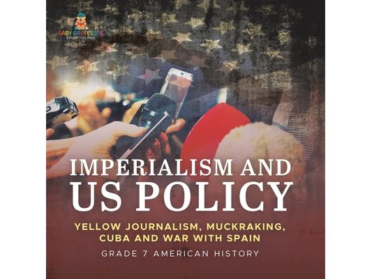 Imperialism and US Policy Yellow Journalism, Muckraking, Cuba and War with Spain Grade 7 American History