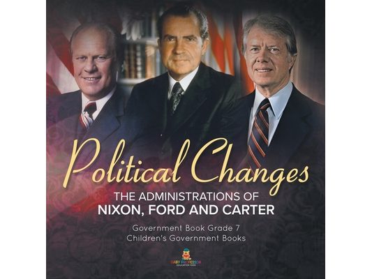 Politics Changes: The Administrations of Nixon, Ford and Carter Government Book Grade 7 Children's Government Books