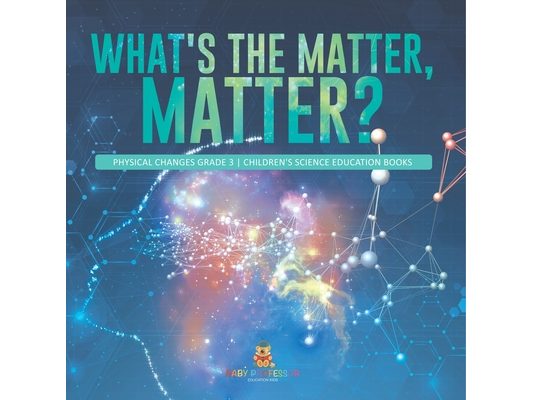 What's the Matter, Matter? Physical Changes Grade 3 Children's Science Education Books