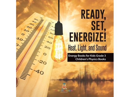 Ready, Set, Energize!: Heat, Light, and Sound Energy Books for Kids Grade 3 Children's Physics Books
