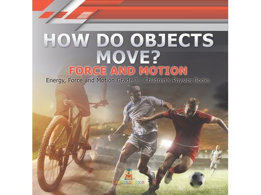 How Do Objects Move?: Force and Motion Energy, Force and Motion Grade 3 Children's Physics Books