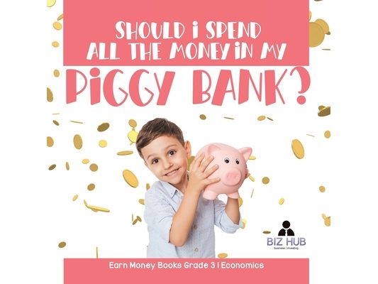 Should I Spend All The Money In My Piggy Bank? Earn Money Books Grade 3 Economics