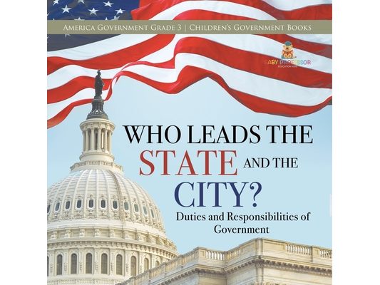 Who Leads the State and the City? Duties and Responsibilities of Government America Government Grade 3 Children's Government Books