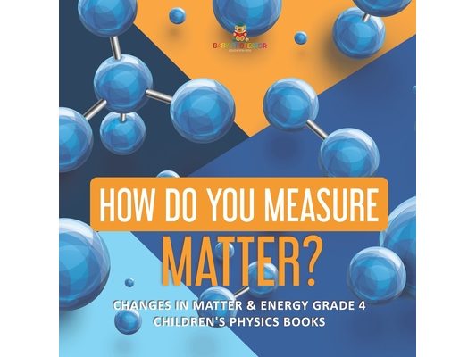 How Do You Measure Matter? Changes in Matter & Energy Grade 4 Children's Physics Books