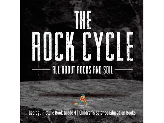 The Rock Cycle: All about Rocks and Soil Geology Picture Book Grade 4 Children's Science Education Books