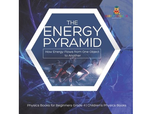 The Energy Pyramid: How Energy Flows from One Object to Another Physics Books for Beginners Grade 4 Children's Physics Books