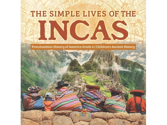 The Simple Lives of the Incas Precolumbian History of America Grade 4 Children's Ancient History