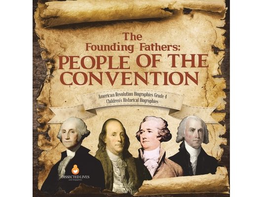 The Founding Fathers: People of the Convention American Revolution Biographies Grade 4 Children's Historical Biographies