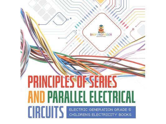 Principles of Series and Parallel Electrical Circuits Electric Generation Grade 5 Children's Electricity Books