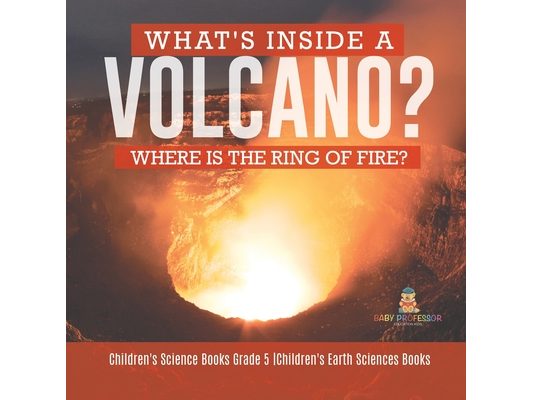 What's Inside a Volcano? Where Is the Ring of Fire? Children's Science Books Grade 5 Children's Earth Sciences Books
