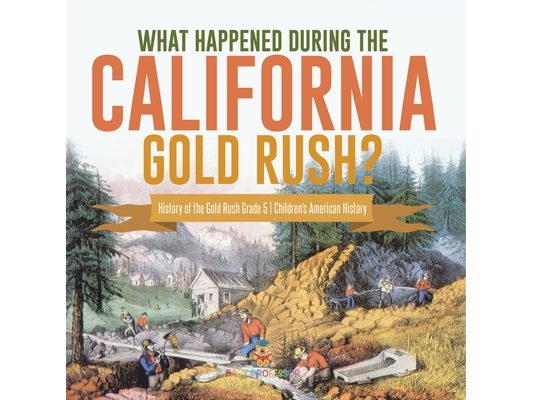 What Happened During the California Gold Rush? History of the Gold Rush Grade 5 Children's American History