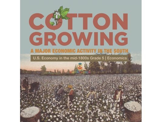 Cotton Growing: A Major Economic Activity in the South U.S. Economy in the mid-1800s Grade 5 Economics