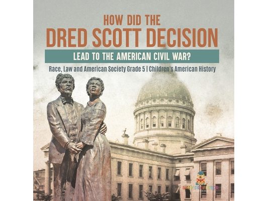 How Did the Dred Scott Decision Lead to the American Civil War? Race, Law and American Society Grade 5 Children's American History
