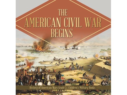 The American Civil War Begins History of American Wars Grade 5 Children's Military Books